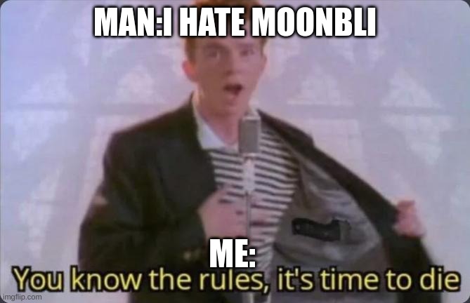 You know the rules, it's time to die | MAN:I HATE MOONBLI ME: | image tagged in you know the rules it's time to die | made w/ Imgflip meme maker