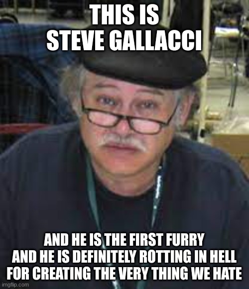 THIS IS STEVE GALLACCI AND HE IS THE FIRST FURRY AND HE IS DEFINITELY ROTTING IN HELL FOR CREATING THE VERY THING WE HATE | made w/ Imgflip meme maker