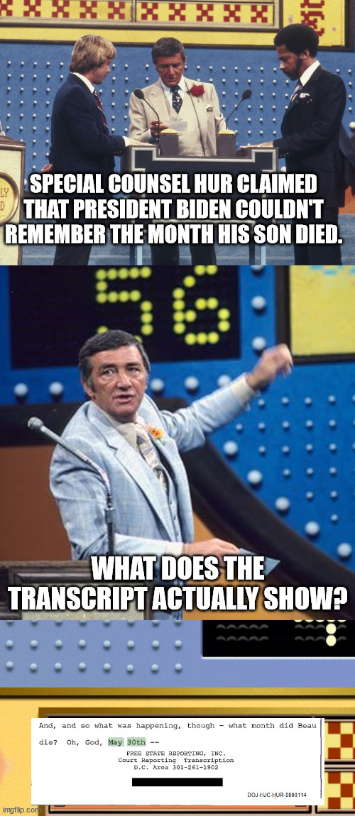 Family Feud Survey Says | SPECIAL COUNSEL HUR CLAIMED THAT PRESIDENT BIDEN COULDN'T REMEMBER THE MONTH HIS SON DIED. WHAT DOES THE TRANSCRIPT ACTUALLY SHOW? | image tagged in family feud survey says | made w/ Imgflip meme maker