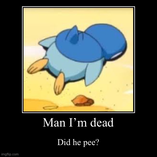 Man I’m dead | Man I’m dead | Did he pee? | image tagged in funny,demotivationals | made w/ Imgflip demotivational maker