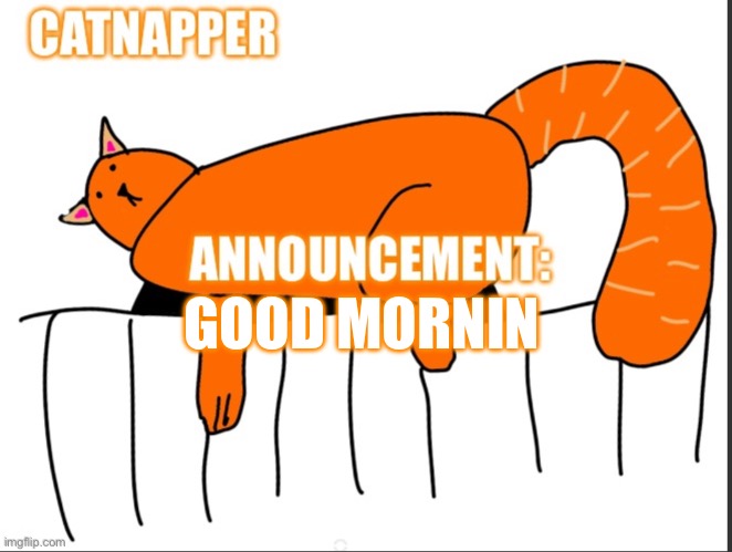 Catnapper anoint temp | GOOD MORNIN | image tagged in catnapper anoint temp | made w/ Imgflip meme maker