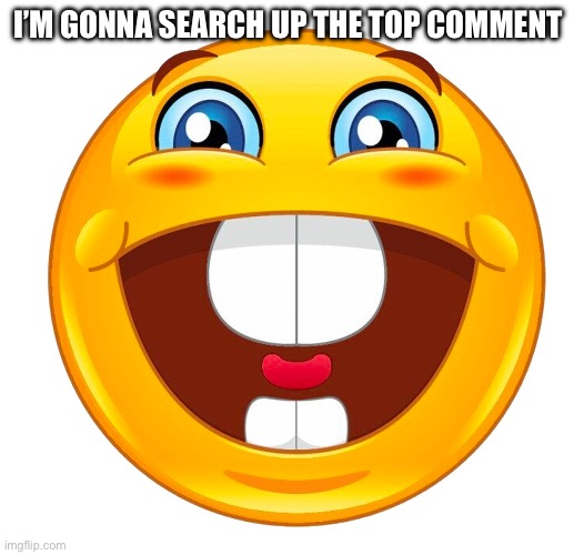 buck tooth smile | I’M GONNA SEARCH UP THE TOP COMMENT | image tagged in buck tooth smile | made w/ Imgflip meme maker