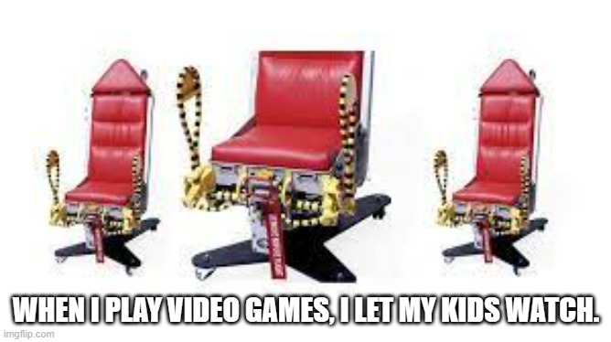 meme by Brad wierd gaming chairs humor | WHEN I PLAY VIDEO GAMES, I LET MY KIDS WATCH. | image tagged in gaming,funny,pc gaming,video games,computer games,humor | made w/ Imgflip meme maker