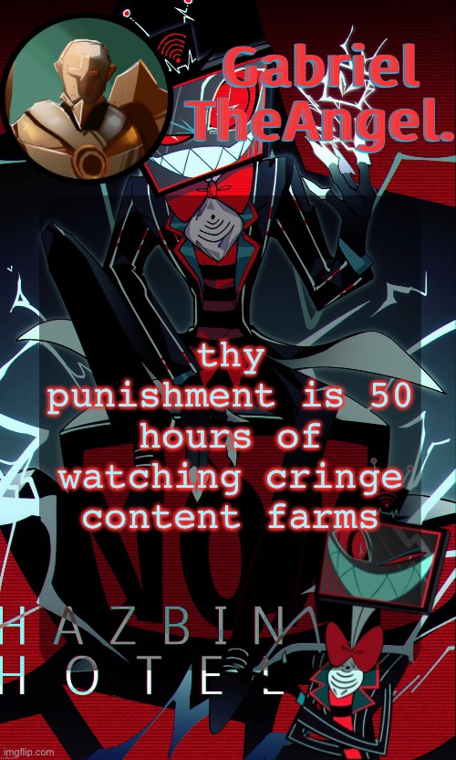 idk | thy punishment is 50 hours of watching cringe content farms | image tagged in vox cat temp | made w/ Imgflip meme maker