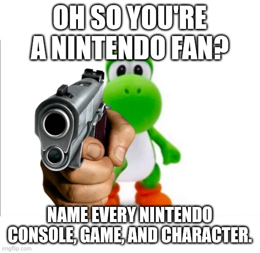 Do it | OH SO YOU'RE A NINTENDO FAN? NAME EVERY NINTENDO CONSOLE, GAME, AND CHARACTER. | image tagged in pointing yoshi,nintendo,name every | made w/ Imgflip meme maker