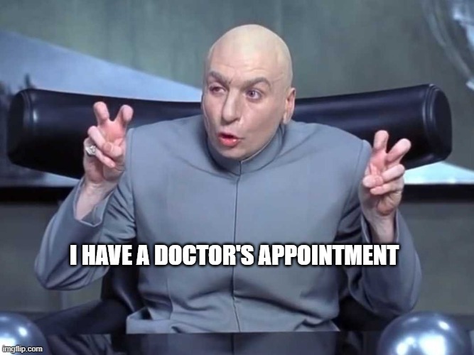 Dr Evil air quotes | I HAVE A DOCTOR'S APPOINTMENT | image tagged in dr evil air quotes | made w/ Imgflip meme maker