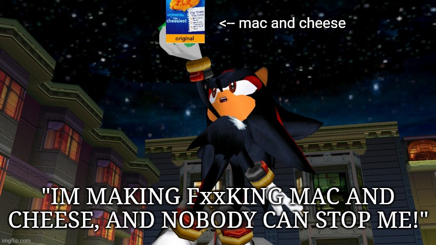 it all begins with this | <-- mac and cheese; "IM MAKING FxxKING MAC AND CHEESE, AND NOBODY CAN STOP ME!" | image tagged in it all begins with this,shadow the hedgehog,sonic adventure 2,mac and cheese | made w/ Imgflip meme maker