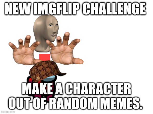 NEW IMGFLIP CHALLENGE; MAKE A CHARACTER OUT OF RANDOM MEMES. | made w/ Imgflip meme maker