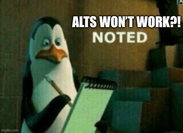 Noted | ALTS WON’T WORK?! | image tagged in noted,relatable,relatable memes,lol,wait that's illegal | made w/ Imgflip meme maker