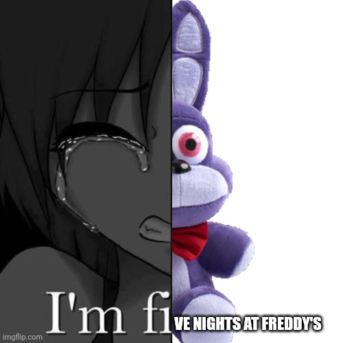 I'm fi | VE NIGHTS AT FREDDY'S | image tagged in i'm fi | made w/ Imgflip meme maker