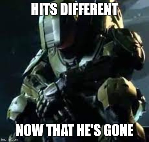 Master Chief sad | HITS DIFFERENT NOW THAT HE'S GONE | image tagged in master chief sad | made w/ Imgflip meme maker