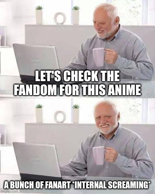 Hide the Pain Harold | LET'S CHECK THE FANDOM FOR THIS ANIME; A BUNCH OF FANART *INTERNAL SCREAMING* | image tagged in memes,hide the pain harold | made w/ Imgflip meme maker
