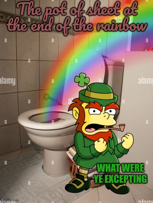 Saint Patrick's Day lore | The pot of sheet at the end of the rainbow; WHAT WERE YE EXCEPTING | image tagged in saint patrick's day,lore,leprechaun,pot o gold,stop it get some help | made w/ Imgflip meme maker