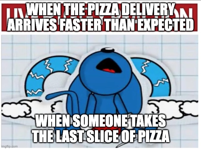 Live Riggy Reaction Version 2 | WHEN THE PIZZA DELIVERY ARRIVES FASTER THAN EXPECTED; WHEN SOMEONE TAKES THE LAST SLICE OF PIZZA | image tagged in live riggy reaction version 2 | made w/ Imgflip meme maker