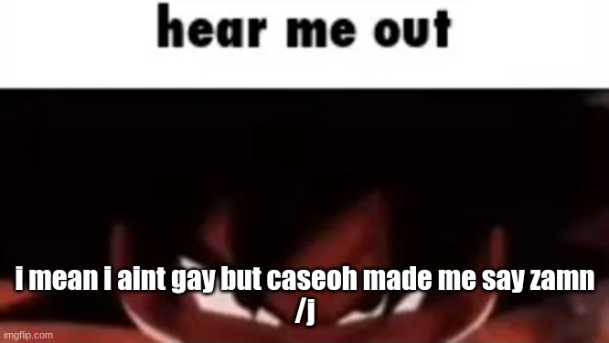 hear me out | i mean i aint gay but caseoh made me say zamn
/j | image tagged in hear me out | made w/ Imgflip meme maker