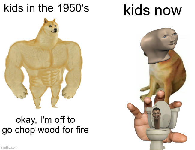 fr like tf- | kids in the 1950's; kids now; okay, I'm off to go chop wood for fire | image tagged in memes,buff doge vs cheems | made w/ Imgflip meme maker