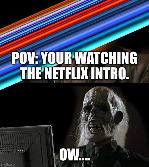hey where'd you get that piano! | POV: YOUR WATCHING THE NETFLIX INTRO. OW.... | image tagged in memes,i'll just wait here | made w/ Imgflip meme maker