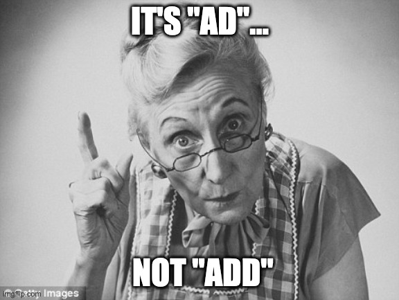 scolding | IT'S "AD"... NOT "ADD" | image tagged in scolding | made w/ Imgflip meme maker
