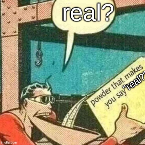 real? "real?" | image tagged in powder that makes you say real | made w/ Imgflip meme maker