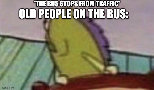 Always do be looking backwards | *THE BUS STOPS FROM TRAFFIC*; OLD PEOPLE ON THE BUS: | image tagged in spongebob fish looking back | made w/ Imgflip meme maker