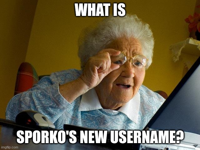 Grandma Finds The Internet Meme | WHAT IS; SPORKO'S NEW USERNAME? | image tagged in memes,grandma finds the internet | made w/ Imgflip meme maker