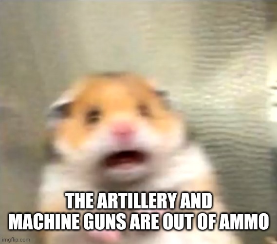 Scared Hamster | THE ARTILLERY AND MACHINE GUNS ARE OUT OF AMMO | image tagged in scared hamster | made w/ Imgflip meme maker