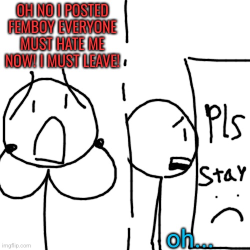 Caseoh lore but remade ig | OH NO I POSTED FEMBOY EVERYONE MUST HATE ME NOW! I MUST LEAVE! oh... | made w/ Imgflip meme maker