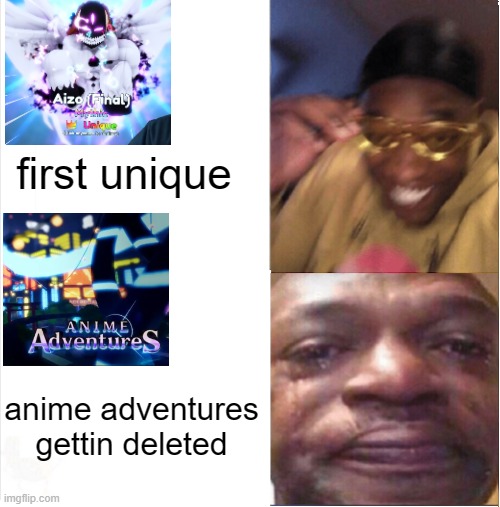gaming | first unique; anime adventures gettin deleted | image tagged in happy sad | made w/ Imgflip meme maker
