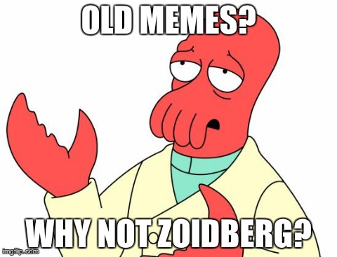 Futurama Zoidberg Meme | OLD MEMES? WHY NOT ZOIDBERG? | image tagged in memes,futurama zoidberg,AdviceAnimals | made w/ Imgflip meme maker