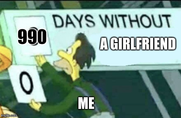0 days without (Lenny, Simpsons) | 990; A GIRLFRIEND; ME | image tagged in 0 days without lenny simpsons | made w/ Imgflip meme maker
