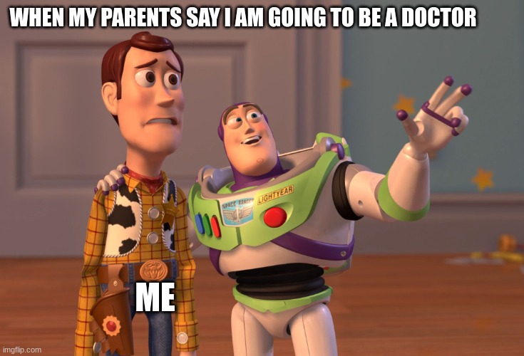 X, X Everywhere | WHEN MY PARENTS SAY I AM GOING TO BE A DOCTOR; ME | image tagged in memes,x x everywhere | made w/ Imgflip meme maker