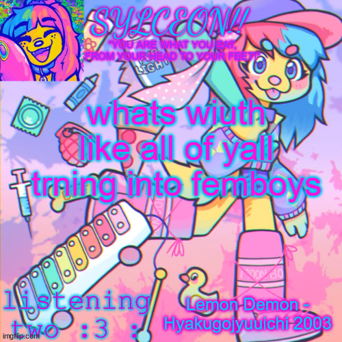 THIS IS SYLCEON SPEAKJIN AND UR LISTENIN 2 4LUNG!! | whats wiuth like all of yall trning into femboys; Lemon Demon - Hyakugojyuuichi 2003 | image tagged in this is sylceon speakjin and ur listenin 2 4lung | made w/ Imgflip meme maker