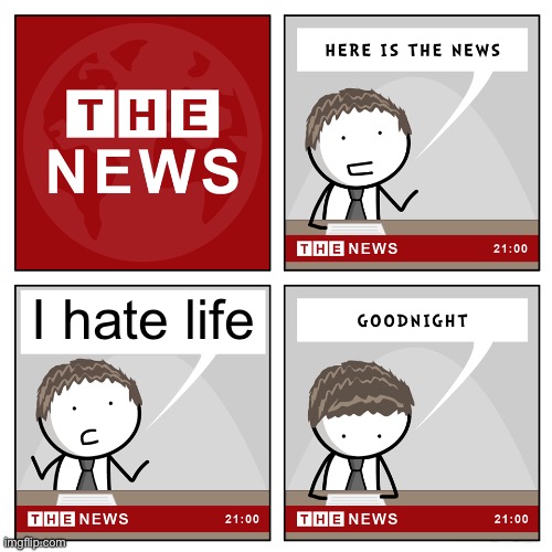 the news | I hate life | image tagged in the news | made w/ Imgflip meme maker