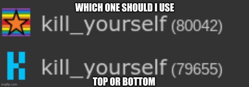 WHICH ONE SHOULD I USE; TOP OR BOTTOM | made w/ Imgflip meme maker