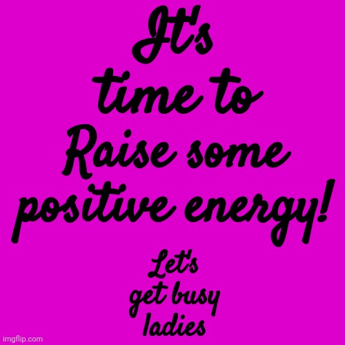 I Dream Of A Love That Even Time Will Lie Down And Be Still For | It's time to; Raise some positive energy! Let's get busy ladies | image tagged in practical magic,positive energy,think positive,positive thinking,stay positive,memes | made w/ Imgflip meme maker