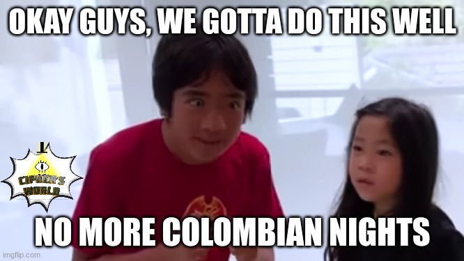 grunkle stan: the colombian nights | OKAY GUYS, WE GOTTA DO THIS WELL; NO MORE COLOMBIAN NIGHTS | image tagged in crosseyed ryan,grunkle stan,colombia,gravity falls,memes,ryan's world | made w/ Imgflip meme maker
