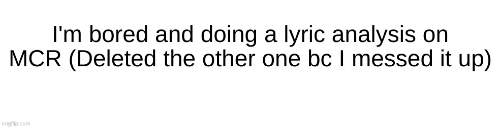 I'm bored and doing a lyric analysis on MCR (Deleted the other one bc I messed it up) | made w/ Imgflip meme maker