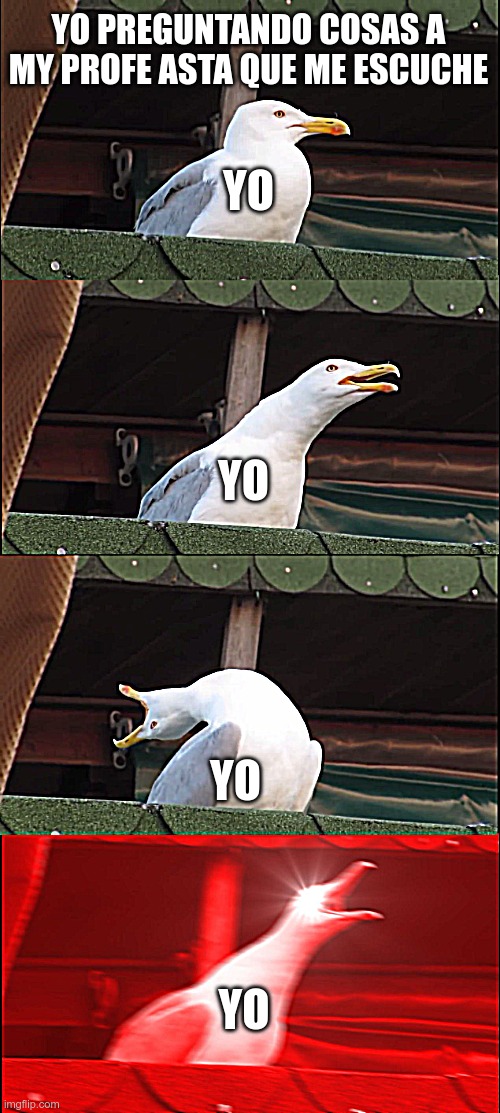 Inhaling Seagull Meme | YO PREGUNTANDO COSAS A MY PROFE ASTA QUE ME ESCUCHE; YO; YO; YO; YO | image tagged in memes,inhaling seagull | made w/ Imgflip meme maker
