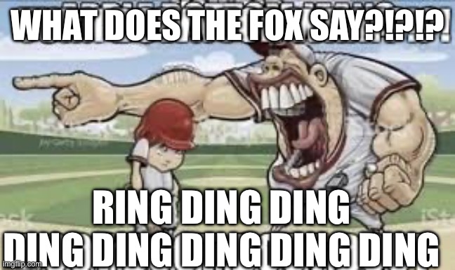 But seriously what does the fox say | WHAT DOES THE FOX SAY?!?!? RING DING DING DING DING DING DING DING | image tagged in stupid,shit,what does the fox say,goofy ahh | made w/ Imgflip meme maker