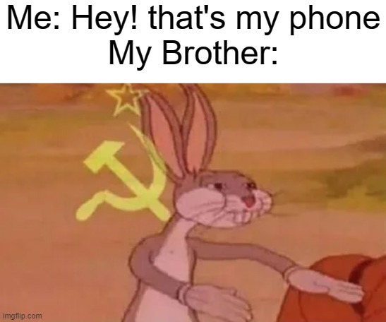 "our" phone | Me: Hey! that's my phone
My Brother: | image tagged in bugs bunny communist,our,in soviet russia,funny,memes | made w/ Imgflip meme maker