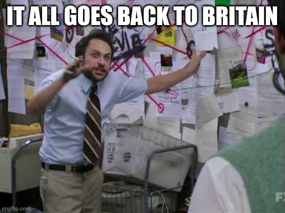 Charlie Day | IT ALL GOES BACK TO BRITAIN | image tagged in charlie day | made w/ Imgflip meme maker