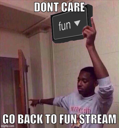 Go back to fun stream | DONT CARE GO BACK TO FUN STREAM | image tagged in go back to fun stream | made w/ Imgflip meme maker