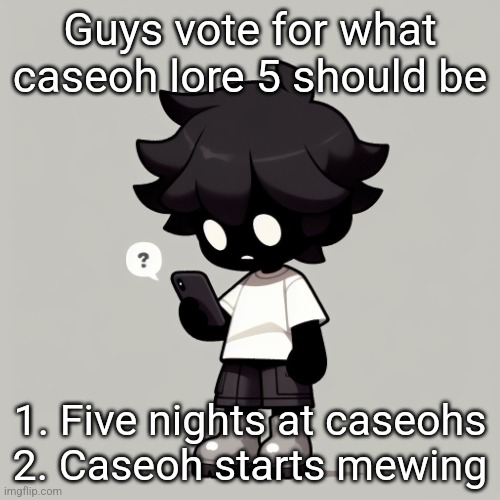 I vote 1 so thats 1 vote for 1 | Guys vote for what caseoh lore 5 should be; 1. Five nights at caseohs
2. Caseoh starts mewing | image tagged in silly fucking goober | made w/ Imgflip meme maker