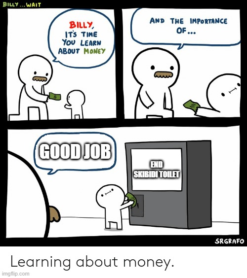 ANTI-SKIBIDI | GOOD JOB; END SKIBIDI TOILET | image tagged in billy learning about money | made w/ Imgflip meme maker