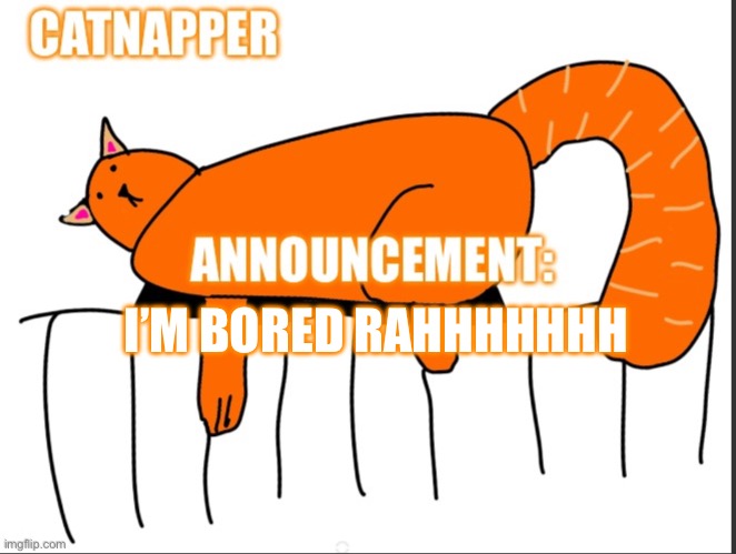 Catnapper anoint temp | I’M BORED RAHHHHHHH | image tagged in catnapper anoint temp | made w/ Imgflip meme maker