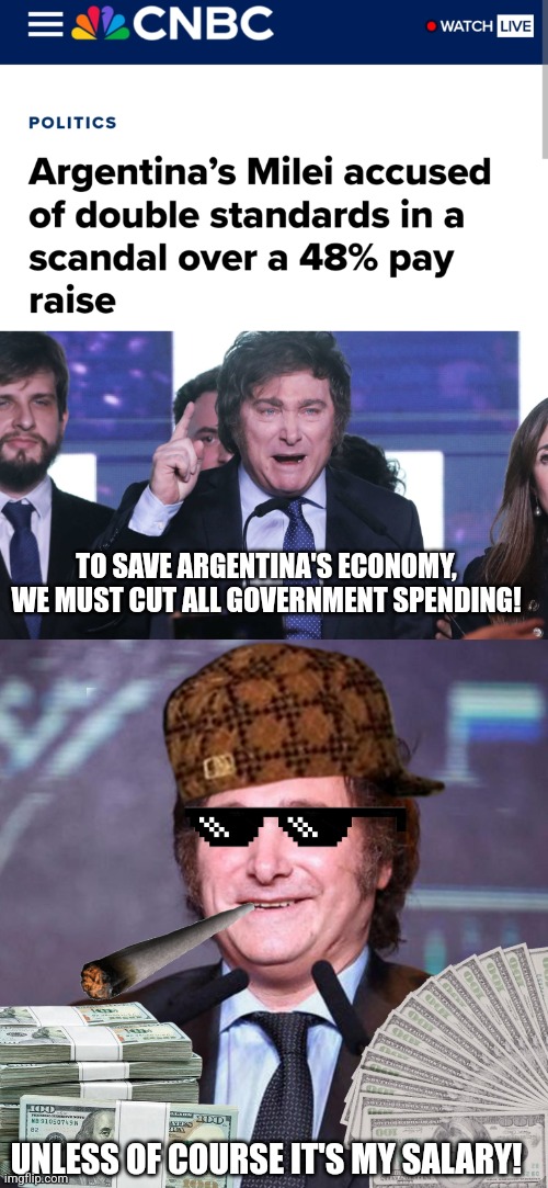 Hypocrite Javier Milei cuts government spending for everything except his salary and raises his salary | TO SAVE ARGENTINA'S ECONOMY, WE MUST CUT ALL GOVERNMENT SPENDING! UNLESS OF COURSE IT'S MY SALARY! | image tagged in javier milei,argentina,libertarian,conservative hypocrisy,scumbag | made w/ Imgflip meme maker