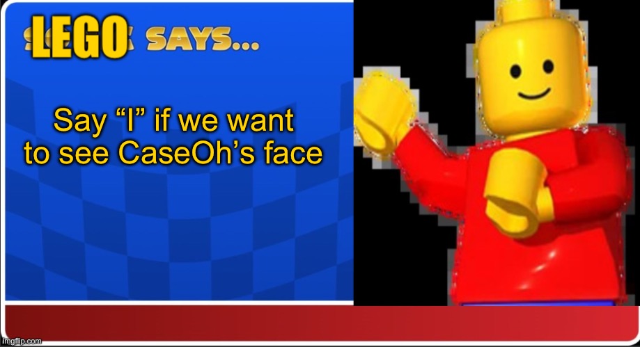 LEGO says… | Say “I” if we want to see CaseOh’s face | image tagged in lego says | made w/ Imgflip meme maker