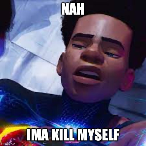 Miles Spiderman | NAH IMA KILL MYSELF | image tagged in miles spiderman | made w/ Imgflip meme maker