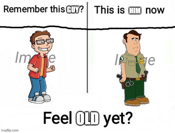 Oh, really? | GUY; HIM; OLD | image tagged in new feel old yet,american dad,brickleberry,amnesia,nostalgia | made w/ Imgflip meme maker