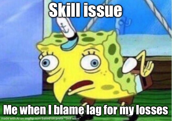 Mocking Spongebob Meme | Skill issue; Me when I blame lag for my losses | image tagged in memes,mocking spongebob | made w/ Imgflip meme maker